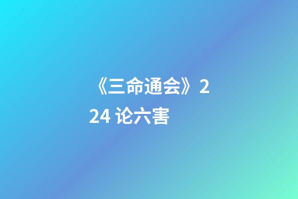 《三命通会》2.24 论六害